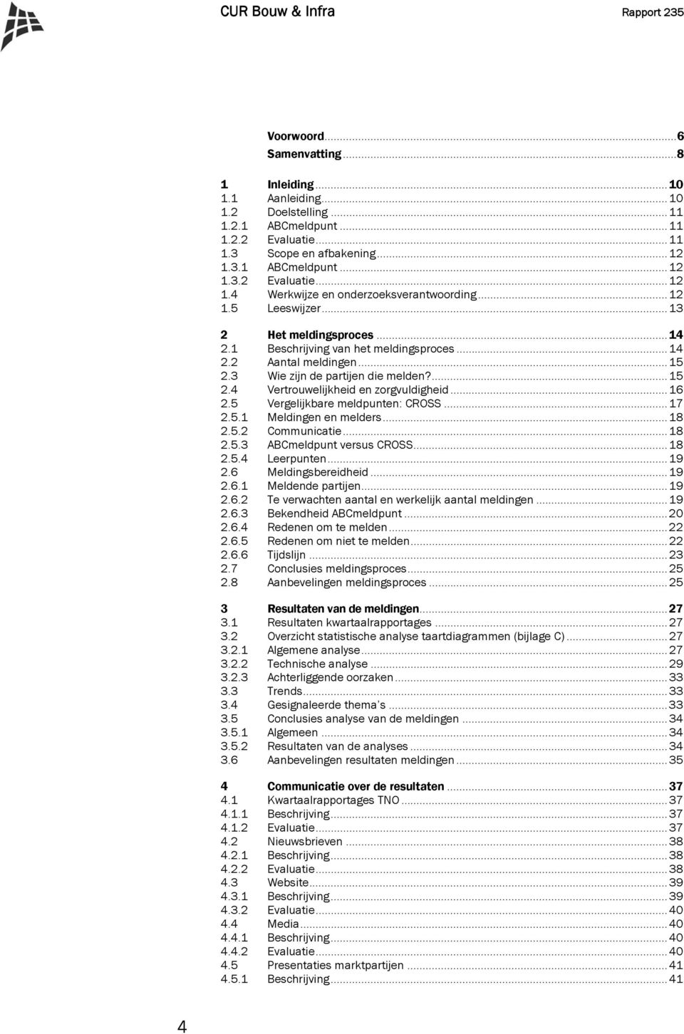 .. 15 2.3 Wie zijn de partijen die melden?... 15 2.4 Vertrouwelijkheid en zorgvuldigheid... 16 2.5 Vergelijkbare meldpunten: CROSS... 17 2.5.1 Meldingen en melders... 18 2.5.2 Communicatie... 18 2.5.3 ABCmeldpunt versus CROSS.