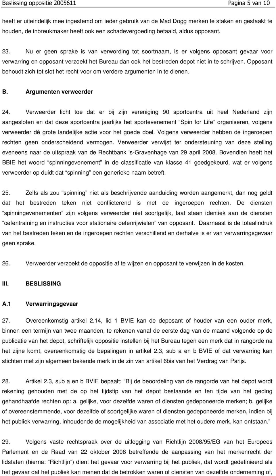 Nu er geen sprake is van verwording tot soortnaam, is er volgens opposant gevaar voor verwarring en opposant verzoekt het Bureau dan ook het bestreden depot niet in te schrijven.