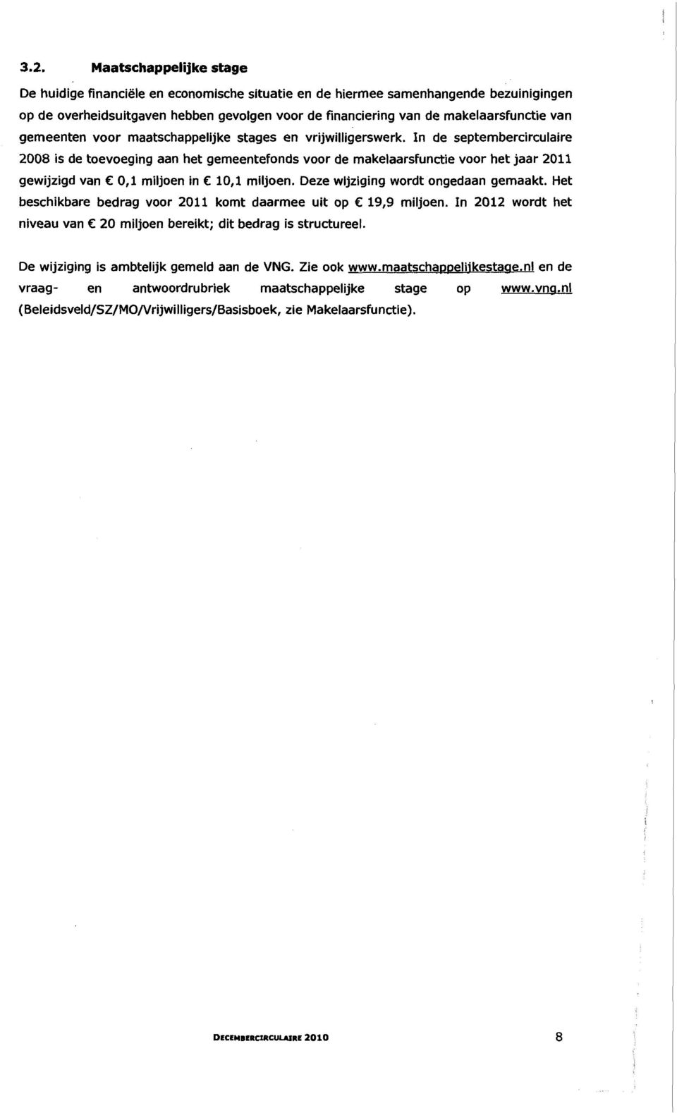 In de septembercirculaire 2008 is de toevoeging aan het gemeentefonds voor de makelaarsfunctie voor het jaar 2011 gewijzigd van 0,1 miljoen in 10,1 miljoen. Deze wijziging wordt ongedaan gemaakt.