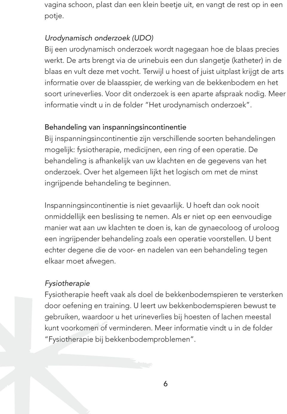 Terwijl u hoest of juist uitplast krijgt de arts informatie over de blaasspier, de werking van de bekkenbodem en het soort urineverlies. Voor dit onderzoek is een aparte afspraak nodig.