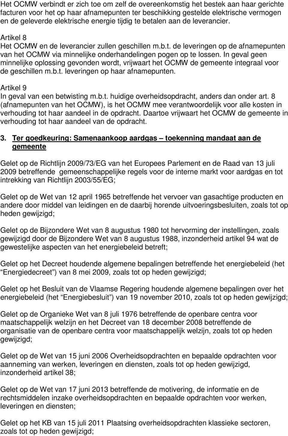 In geval geen minnelijke oplossing gevonden wordt, vrijwaart het OCMW de gemeente integraal voor de geschillen m.b.t. leveringen op haar afnamepunten. Artikel 9 In geval van een betwisting m.b.t. huidige overheidsopdracht, anders dan onder art.