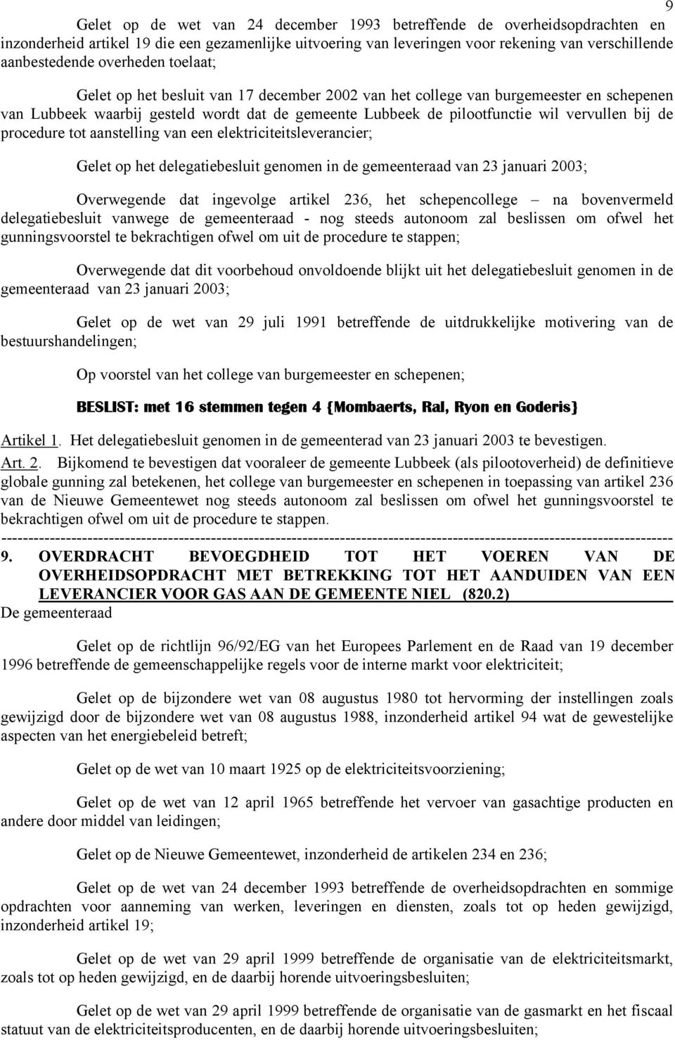 de procedure tot aanstelling van een elektriciteitsleverancier; Gelet op het delegatiebesluit genomen in de gemeenteraad van 23 januari 2003; Overwegende dat ingevolge artikel 236, het schepencollege