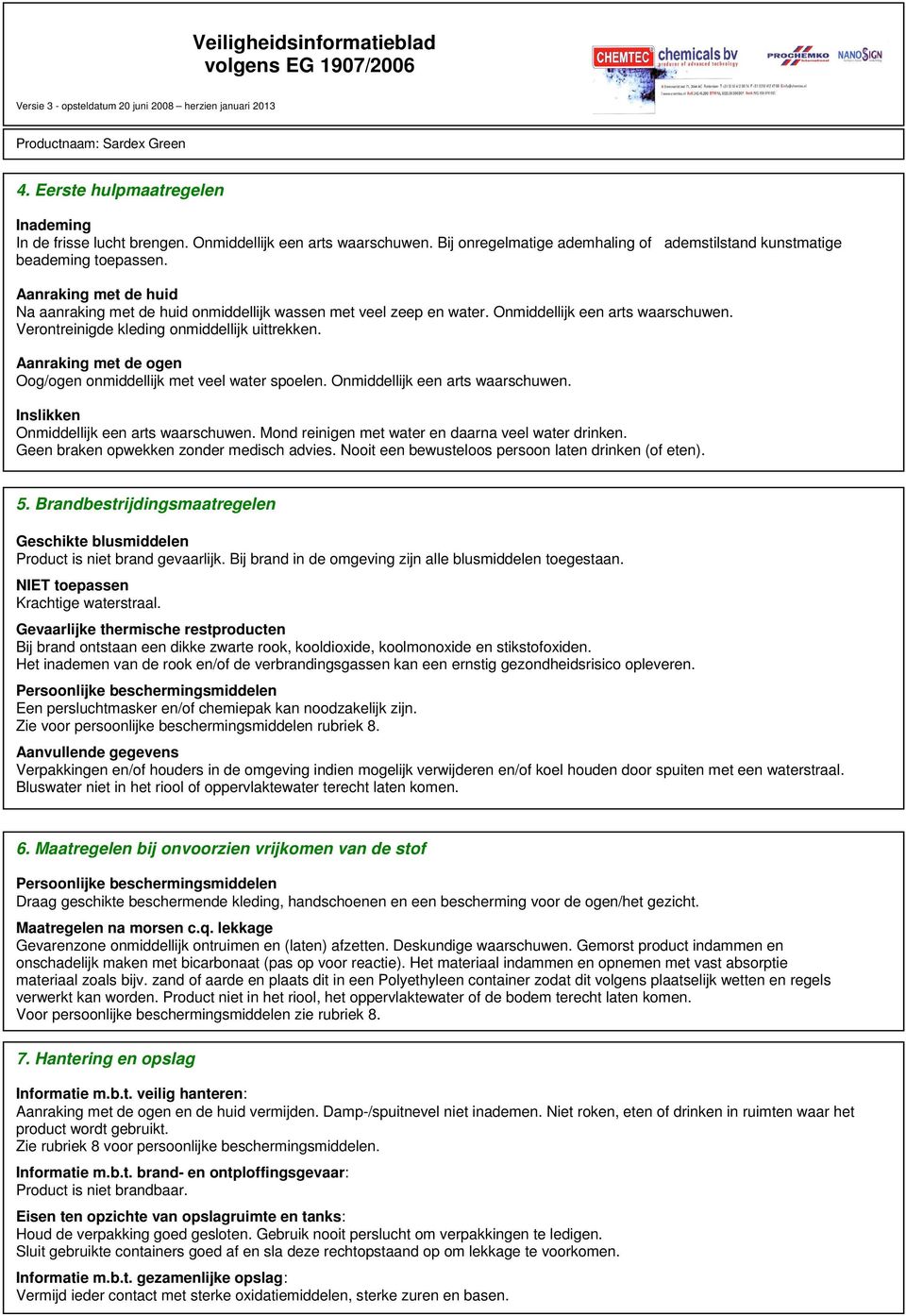 Aanraking met de ogen Oog/ogen onmiddellijk met veel water spoelen. Onmiddellijk een arts waarschuwen. Inslikken Onmiddellijk een arts waarschuwen.