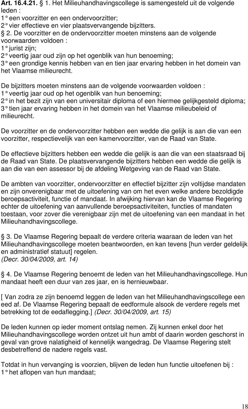 De voorzitter en de ondervoorzitter moeten minstens aan de volgende voorwaarden voldoen : 1 jurist zijn; 2 veertig jaar oud zijn op het ogenblik van hun benoeming; 3 een grondige kennis hebben van en