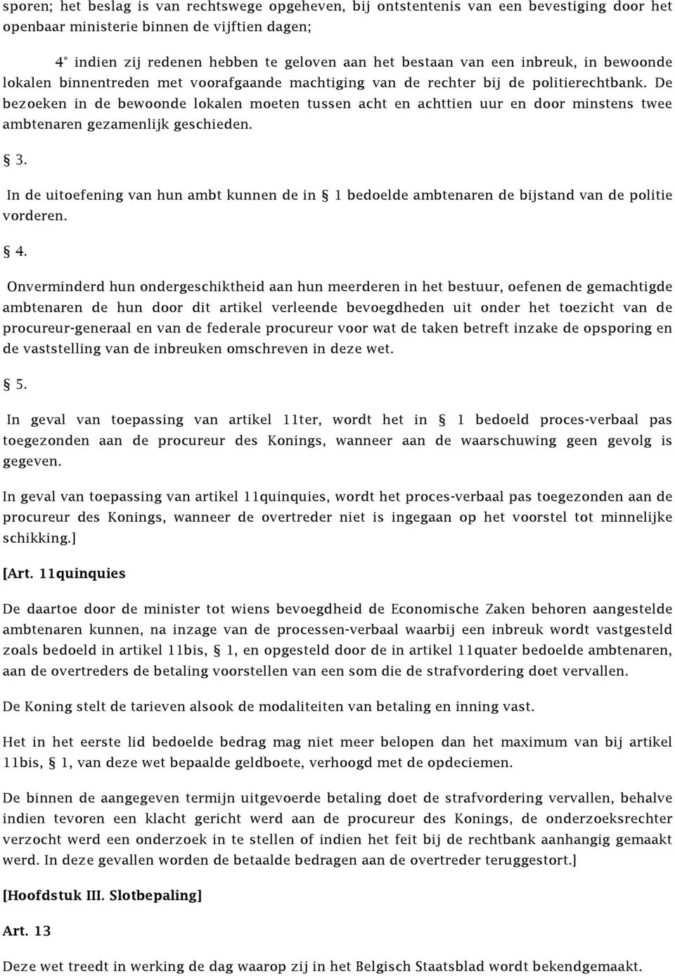 De bezoeken in de bewoonde lokalen moeten tussen acht en achttien uur en door minstens twee ambtenaren gezamenlijk geschieden.