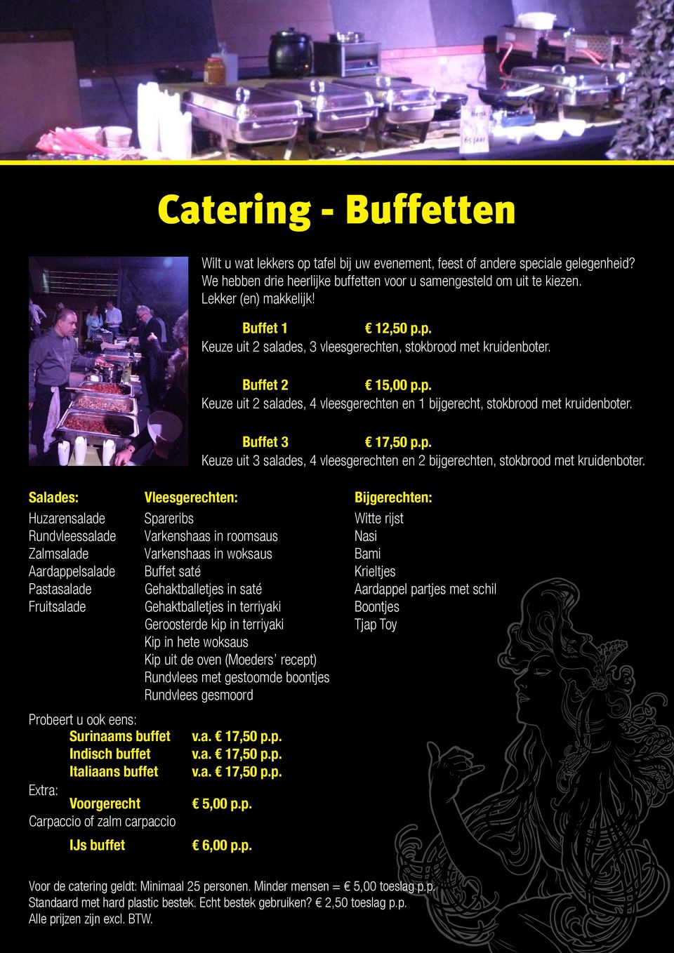 Salades: Huzarensalade Rundvleessalade Zalmsalade Aardappelsalade Pastasalade Fruitsalade Probeert u ook eens: Surinaams buffet Indisch buffet Italiaans buffet Extra: Voorgerecht Carpaccio of zalm