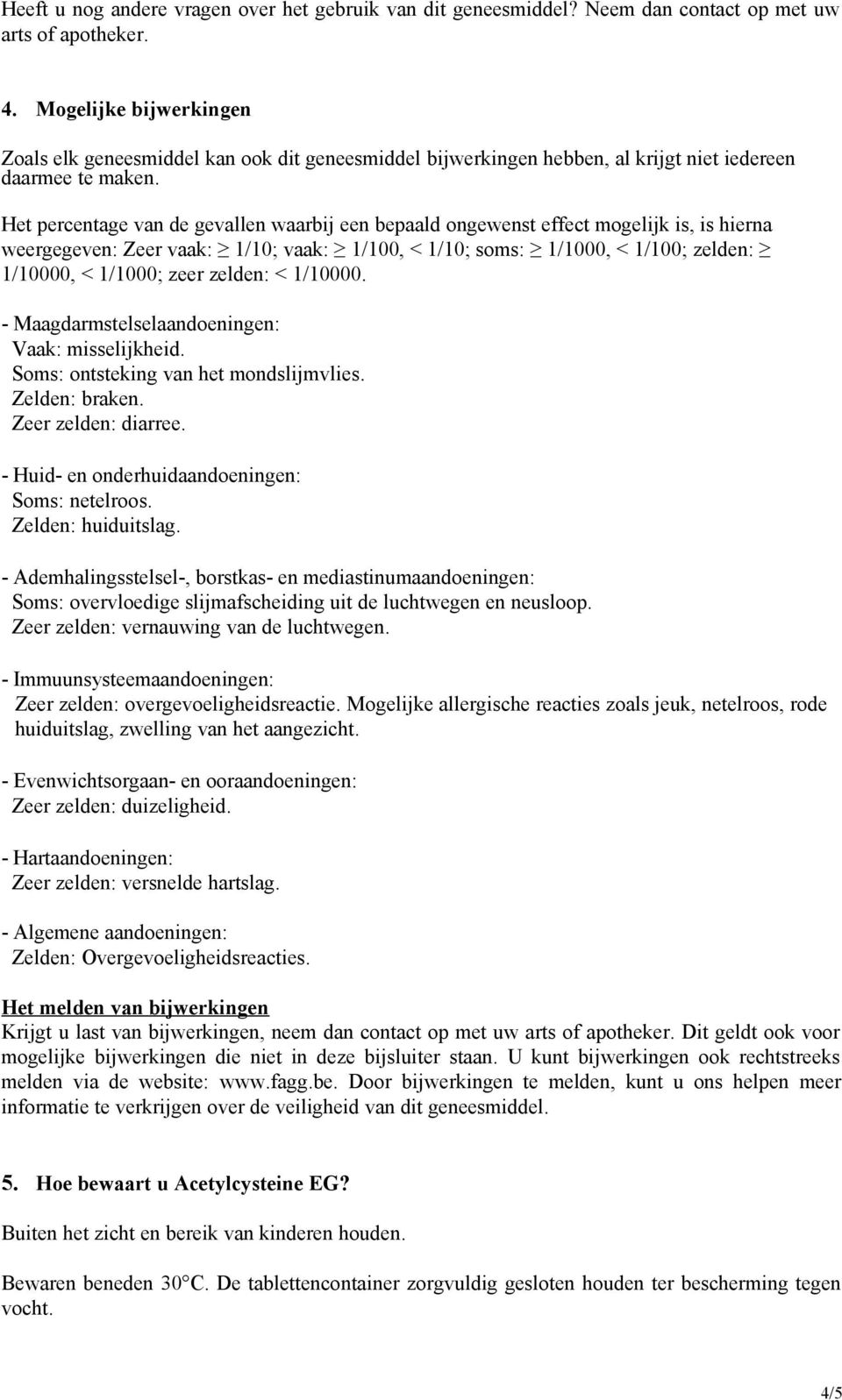 Het percentage van de gevallen waarbij een bepaald ongewenst effect mogelijk is, is hierna weergegeven: Zeer vaak: 1/10; vaak: 1/100, < 1/10; soms: 1/1000, < 1/100; zelden: 1/10000, < 1/1000; zeer