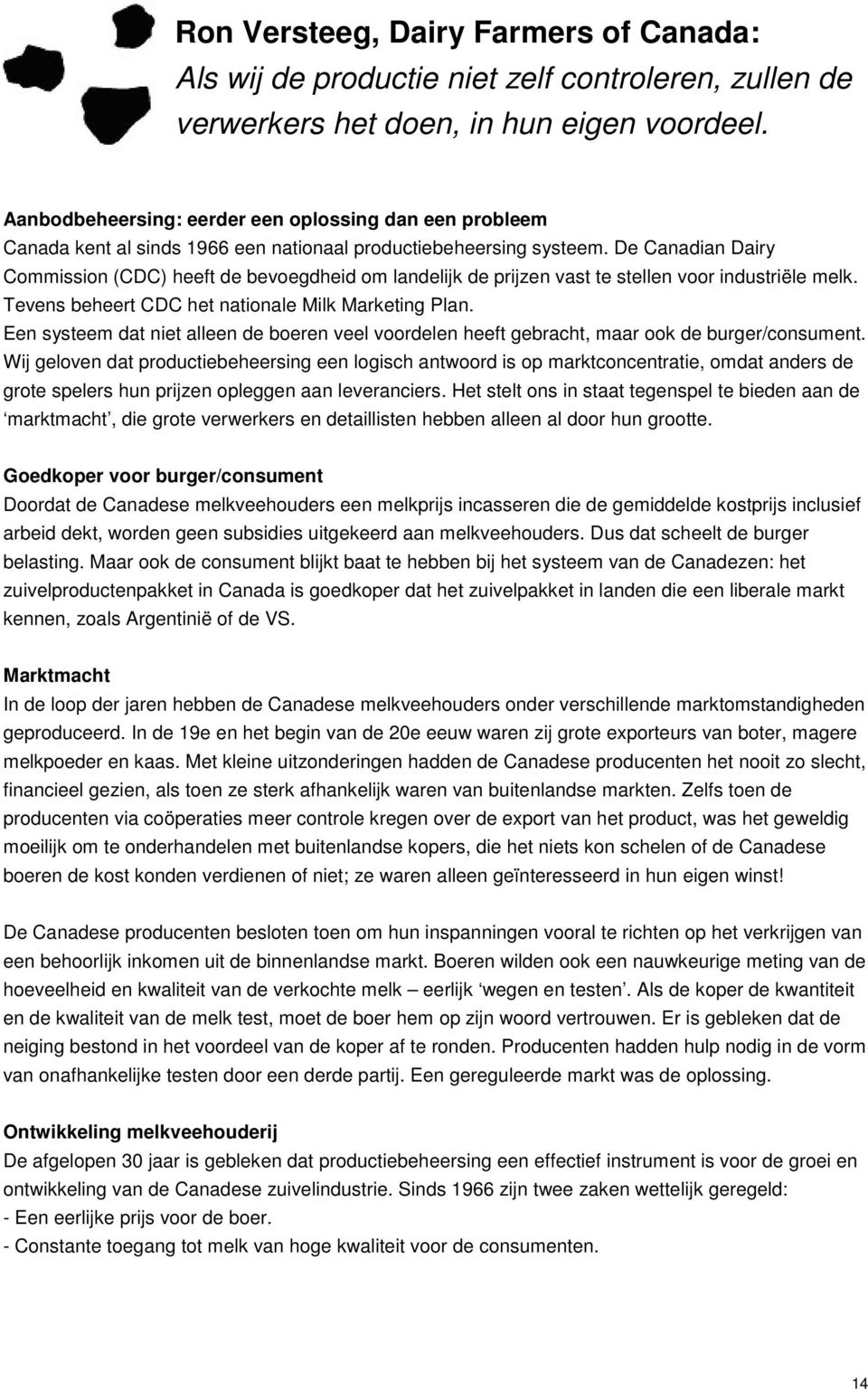 De Canadian Dairy Commission (CDC) heeft de bevoegdheid om landelijk de prijzen vast te stellen voor industriële melk. Tevens beheert CDC het nationale Milk Marketing Plan.