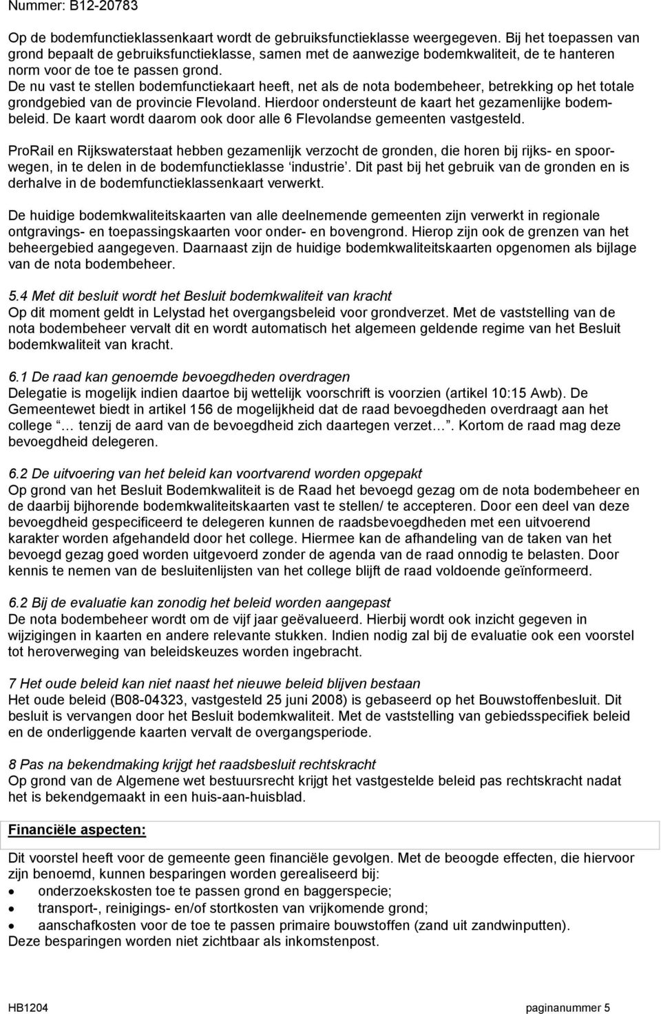 De nu vast te stellen bodemfunctiekaart heeft, net als de nota bodembeheer, betrekking op het totale grondgebied van de provincie Flevoland. Hierdoor ondersteunt de kaart het gezamenlijke bodembeleid.