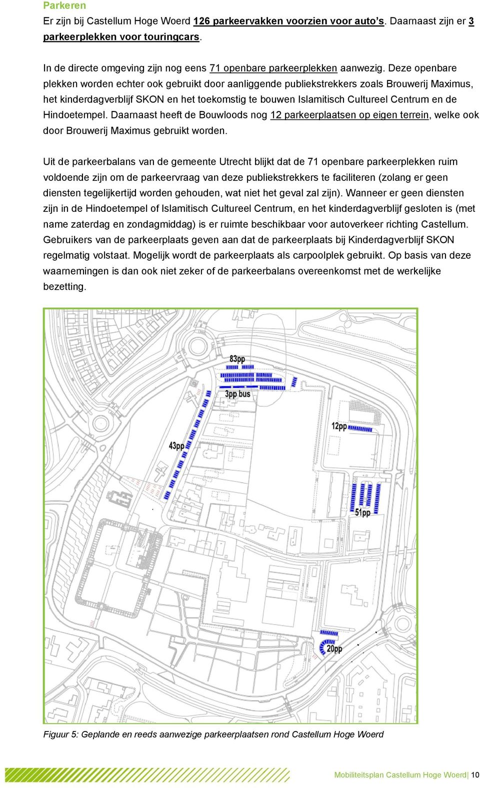 Deze openbare plekken worden echter ook gebruikt door aanliggende publiekstrekkers zoals Brouwerij Maximus, het kinderdagverblijf SKON en het toekomstig te bouwen Islamitisch Cultureel Centrum en de