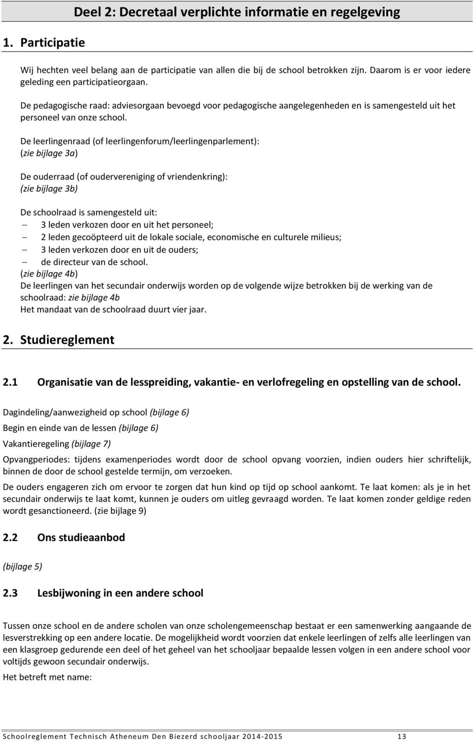 De leerlingenraad (of leerlingenforum/leerlingenparlement): (zie bijlage 3a) De ouderraad (of oudervereniging of vriendenkring): (zie bijlage 3b) De schoolraad is samengesteld uit: 3 leden verkozen