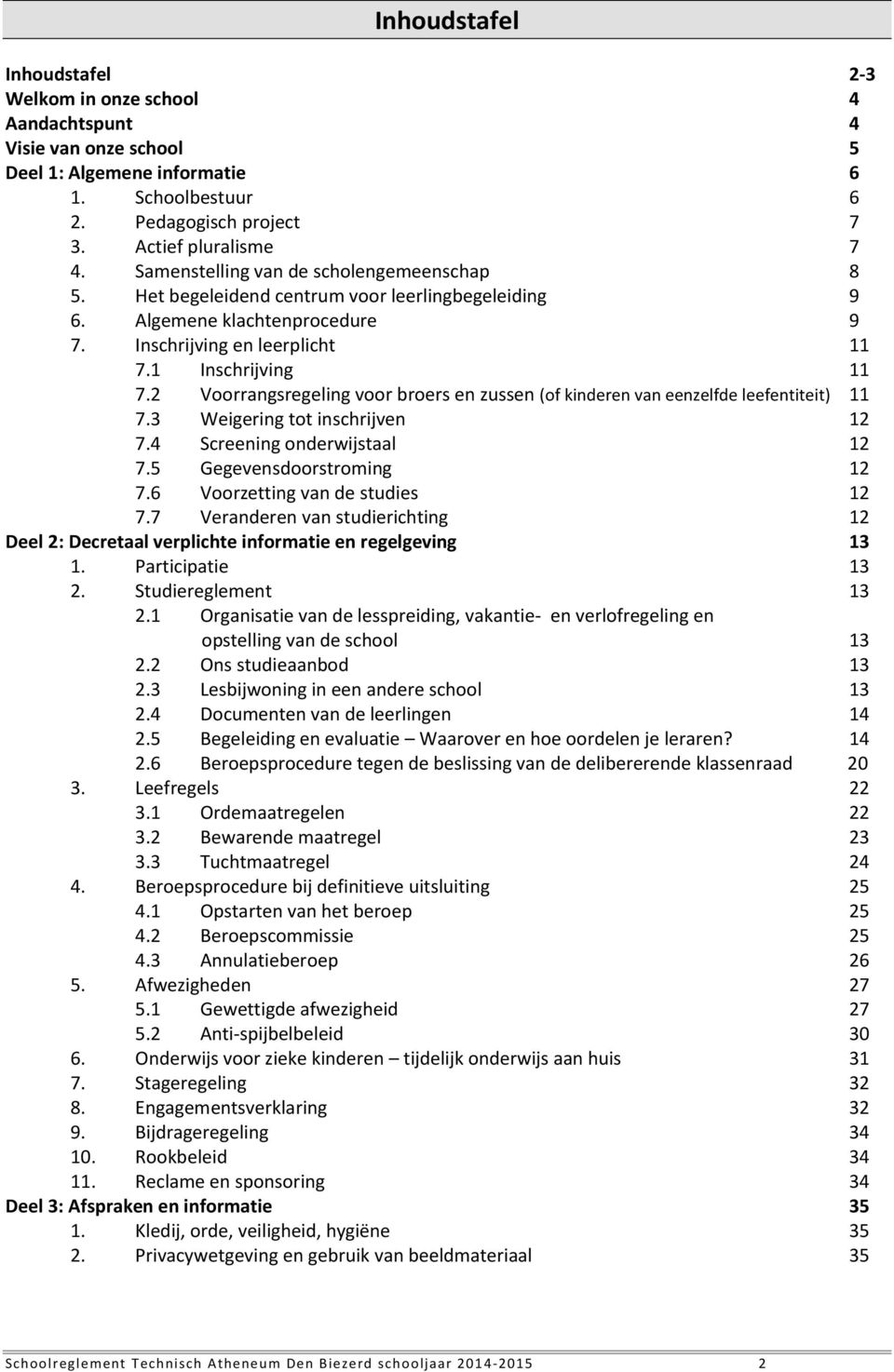 2 Voorrangsregeling voor broers en zussen (of kinderen van eenzelfde leefentiteit) 11 7.3 Weigering tot inschrijven 12 7.4 Screening onderwijstaal 12 7.5 Gegevensdoorstroming 12 7.