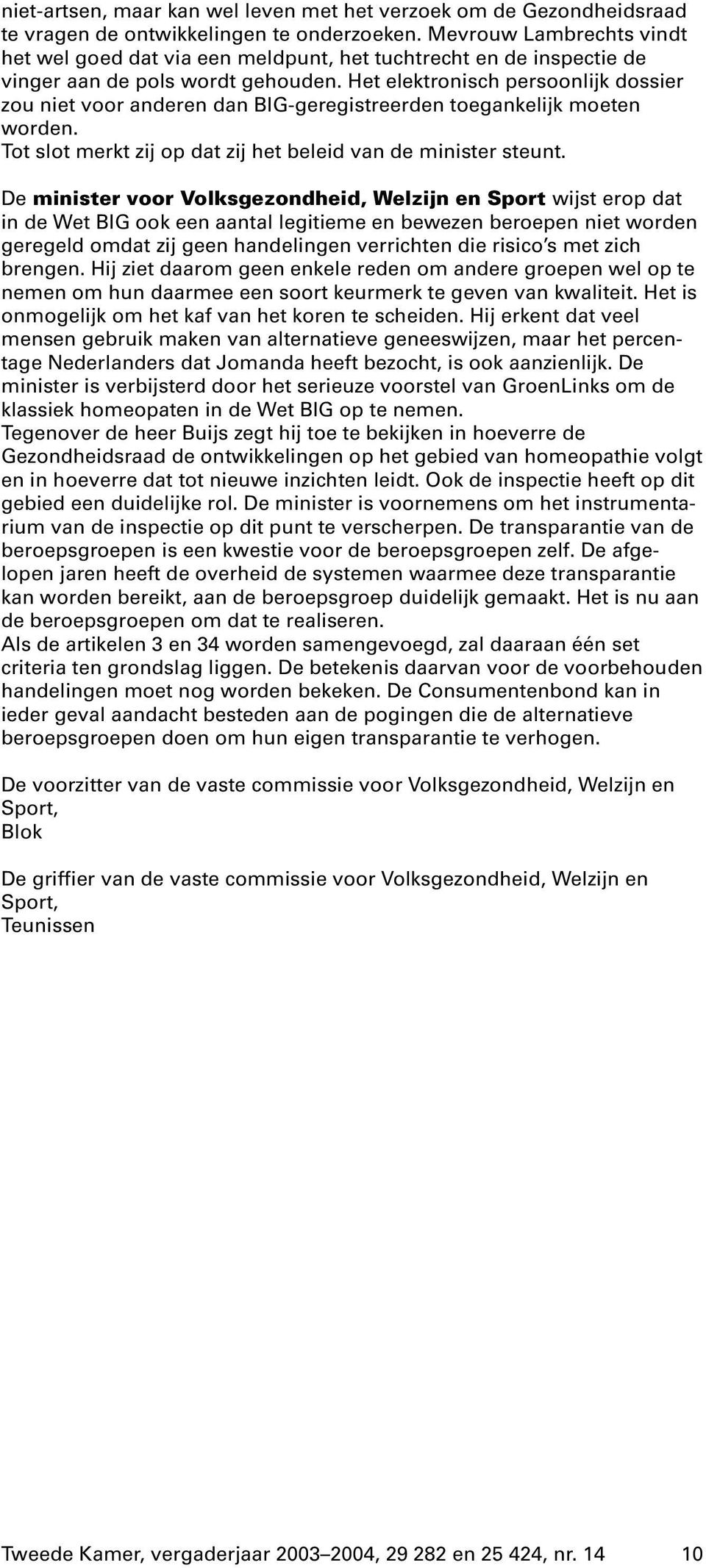 Het elektronisch persoonlijk dossier zou niet voor anderen dan BIG-geregistreerden toegankelijk moeten worden. Tot slot merkt zij op dat zij het beleid van de minister steunt.