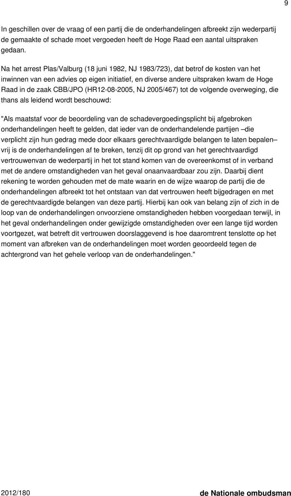 (HR12-08-2005, NJ 2005/467) tot de volgende overweging, die thans als leidend wordt beschouwd: "Als maatstaf voor de beoordeling van de schadevergoedingsplicht bij afgebroken onderhandelingen heeft