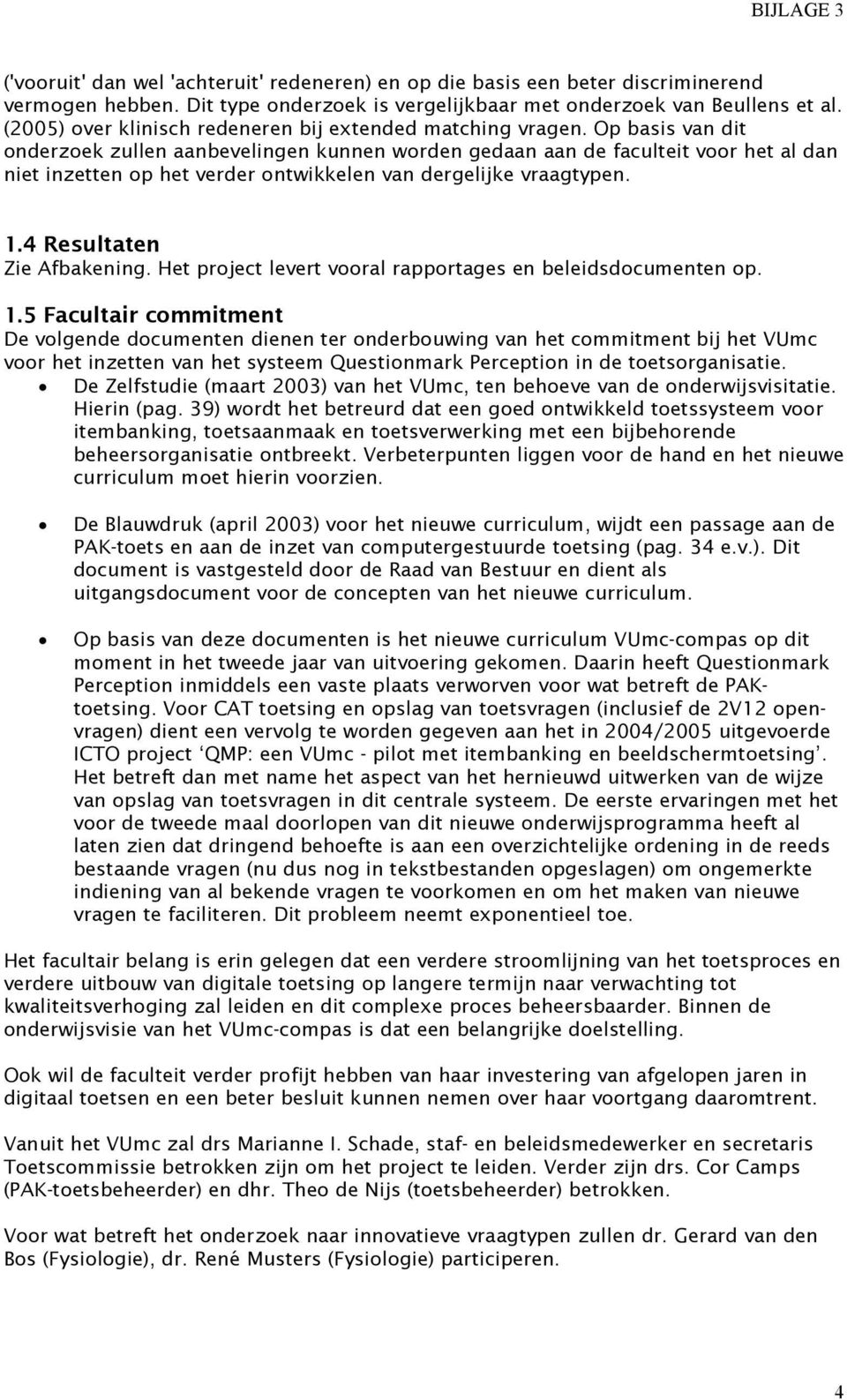 Op basis van dit onderzoek zullen aanbevelingen kunnen worden gedaan aan de faculteit voor het al dan niet inzetten op het verder ontwikkelen van dergelijke vraagtypen..4 Resultaten Zie Afbakening.