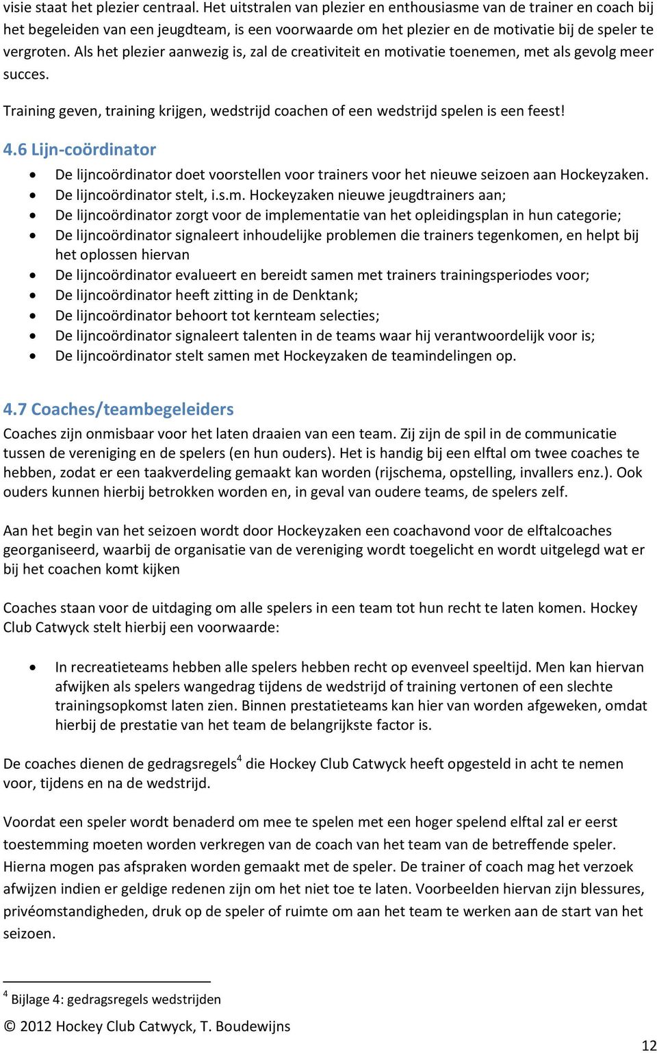 Als het plezier aanwezig is, zal de creativiteit en motivatie toenemen, met als gevolg meer succes. Training geven, training krijgen, wedstrijd coachen of een wedstrijd spelen is een feest! 4.