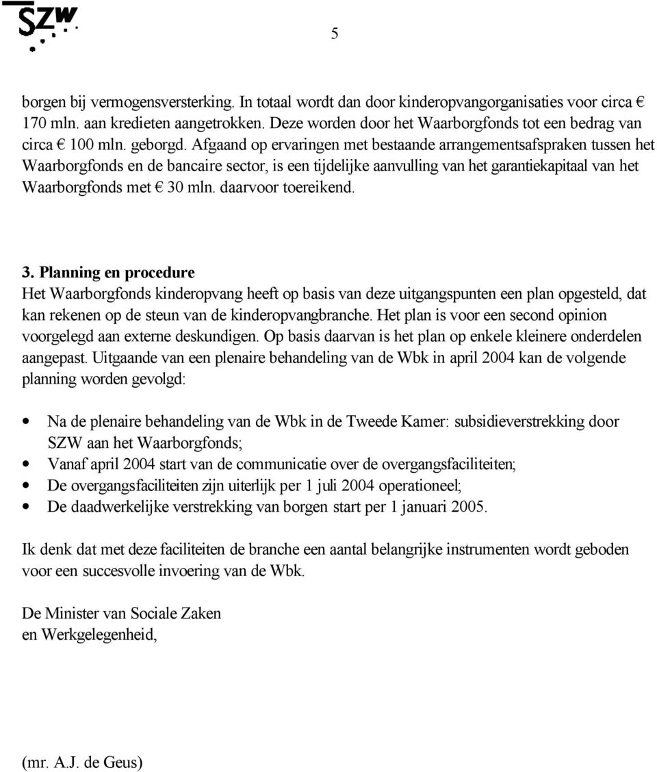 Afgaand op ervaringen met bestaande arrangementsafspraken tussen het Waarborgfonds en de bancaire sector, is een tijdelijke aanvulling van het garantiekapitaal van het Waarborgfonds met 30 mln.