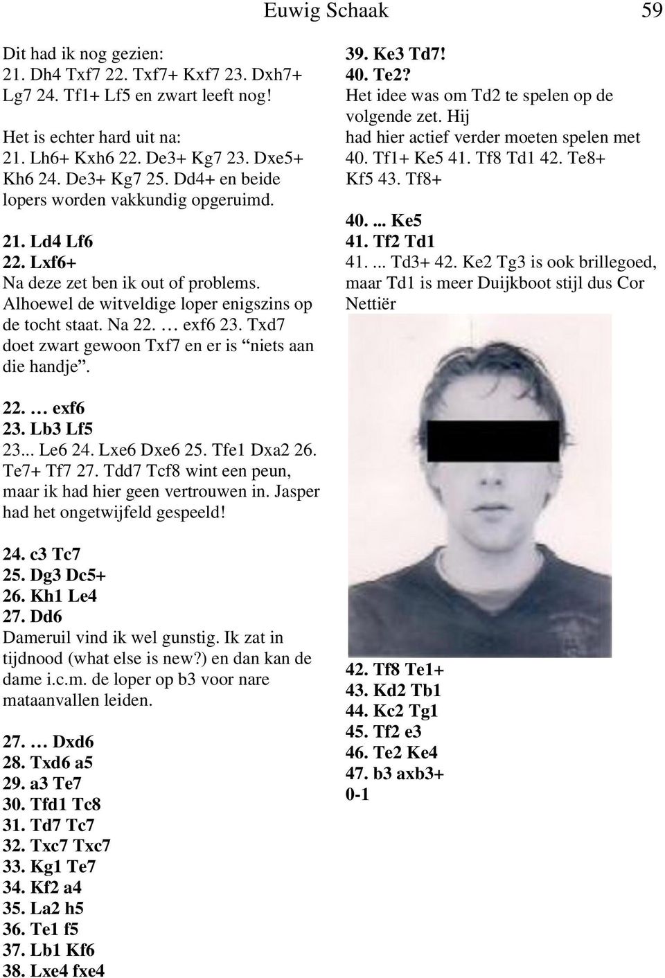 Txd7 doet zwart gewoon Txf7 en er is niets aan die handje. 39. Ke3 Td7! 40. Te2? Het idee was om Td2 te spelen op de volgende zet. Hij had hier actief verder moeten spelen met 40. Tf1+ Ke5 41.