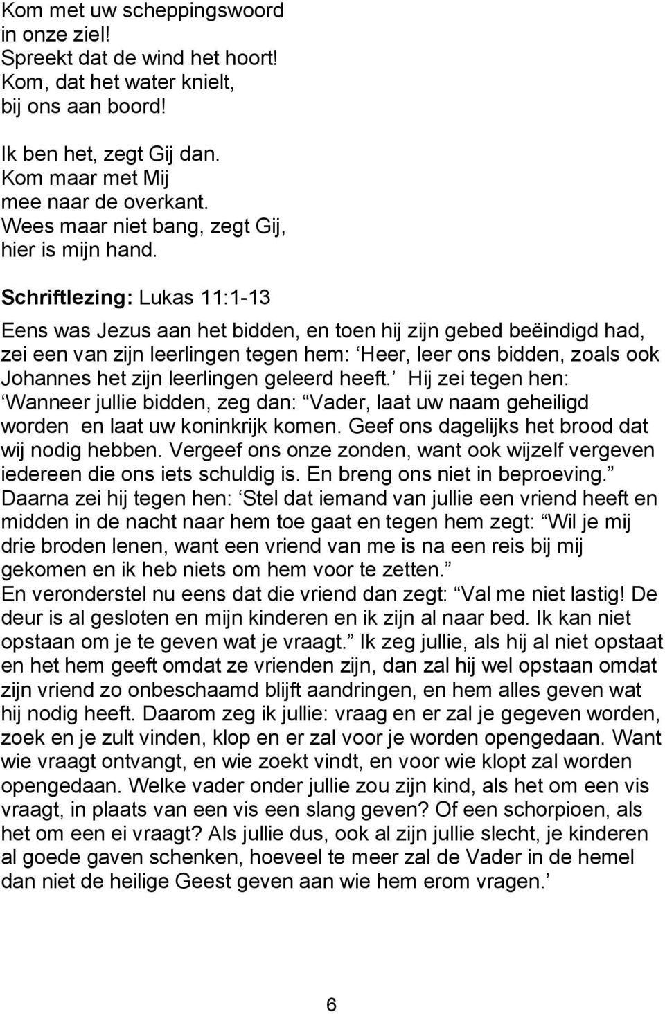 Schriftlezing: Lukas 11:1-13 Eens was Jezus aan het bidden, en toen hij zijn gebed beëindigd had, zei een van zijn leerlingen tegen hem: Heer, leer ons bidden, zoals ook Johannes het zijn leerlingen