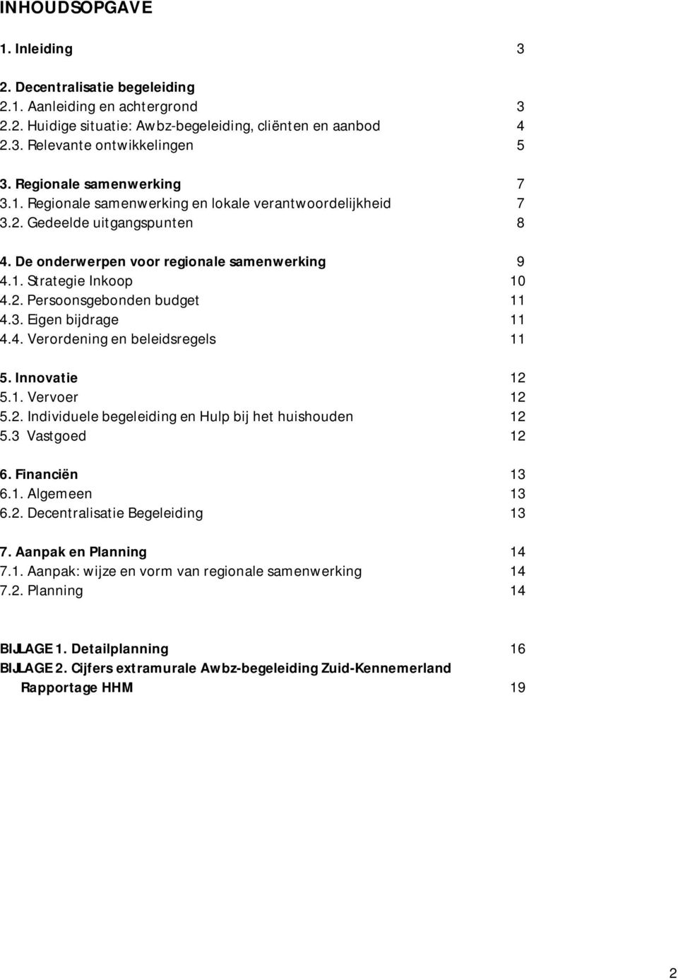 3. Eigen bijdrage 11 4.4. Verordening en beleidsregels 11 5. Innovatie 12 5.1. Vervoer 12 5.2. Individuele begeleiding en Hulp bij het huishouden 12 5.3 Vastgoed 12 6. Financiën 13 6.1. Algemeen 13 6.