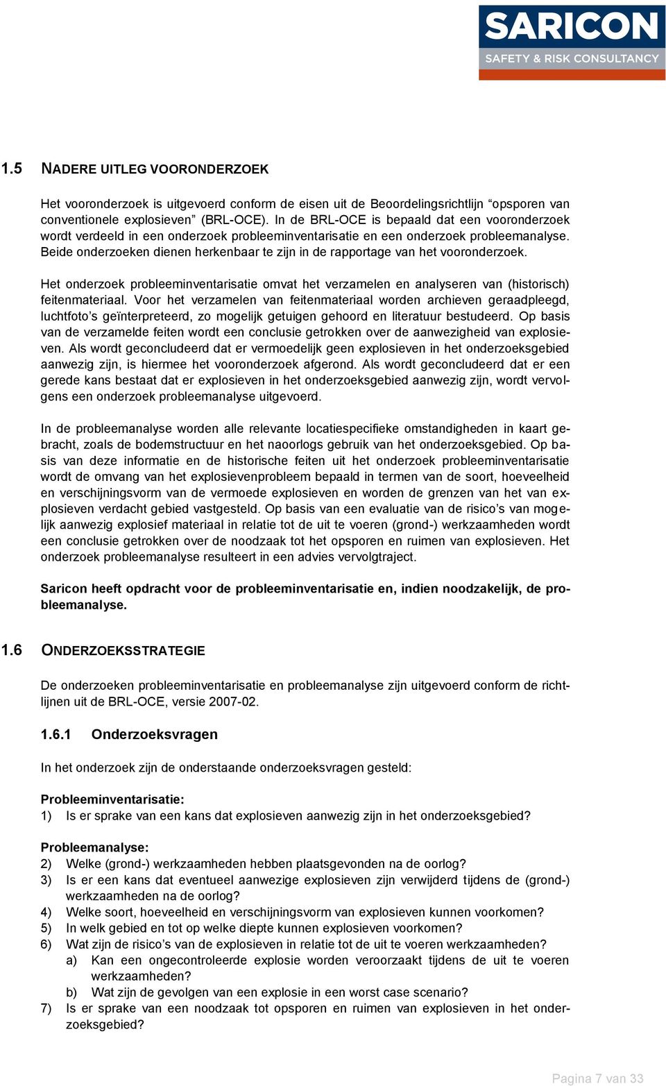 Beide onderzoeken dienen herkenbaar te zijn in de rapportage van het vooronderzoek. Het onderzoek probleeminventarisatie omvat het verzamelen en analyseren van (historisch) feitenmateriaal.