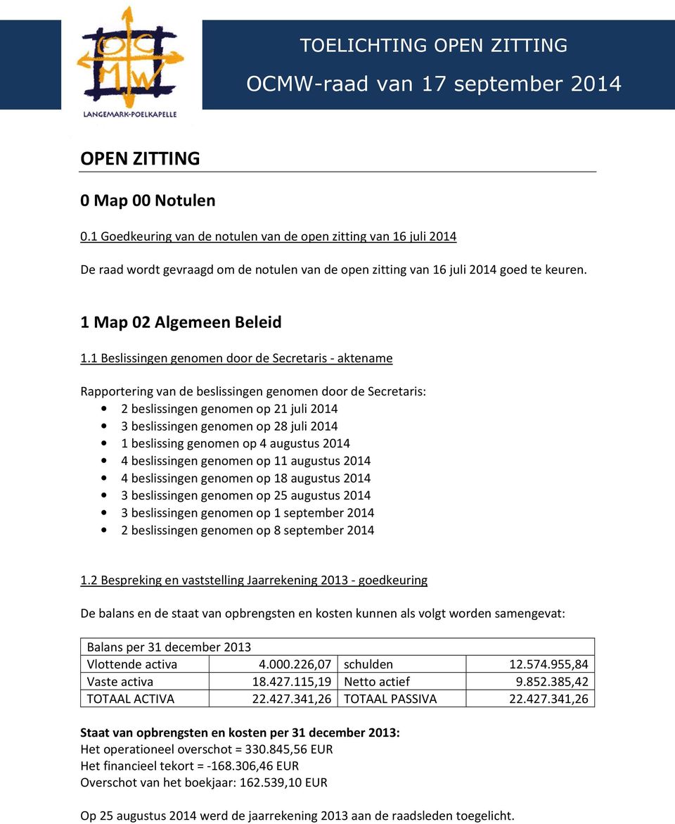 1 Beslissingen genomen door de Secretaris - aktename Rapportering van de beslissingen genomen door de Secretaris: 2 beslissingen genomen op 21 juli 2014 3 beslissingen genomen op 28 juli 2014 1