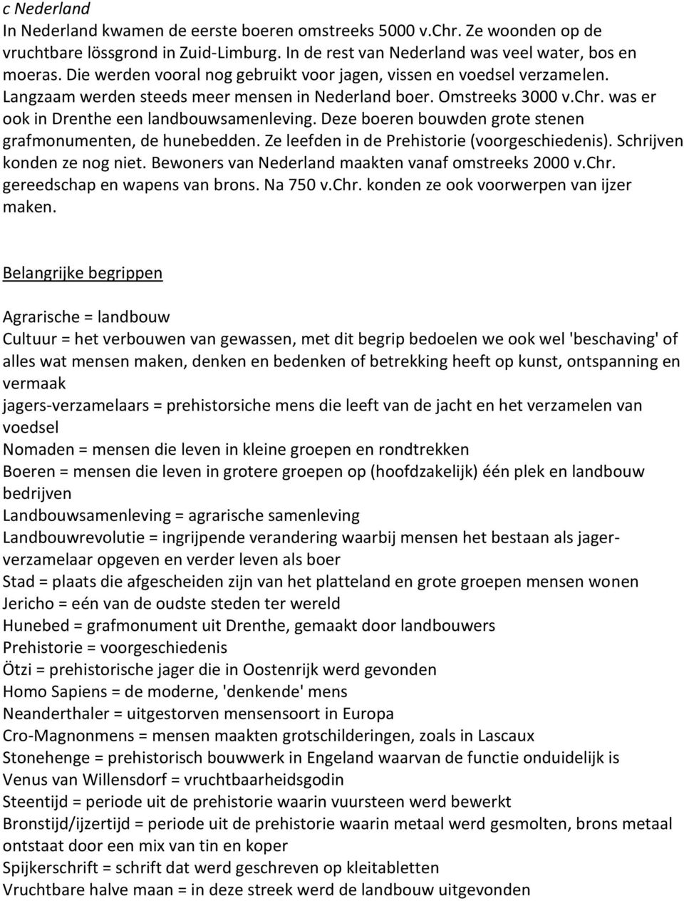 Deze boeren bouwden grote stenen grafmonumenten, de hunebedden. Ze leefden in de Prehistorie (voorgeschiedenis). Schrijven konden ze nog niet. Bewoners van Nederland maakten vanaf omstreeks 2000 v.