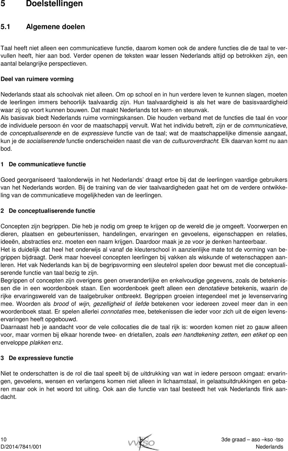 Om op school en in hun verdere leven te kunnen slagen, moeten de leerlingen immers behoorlijk taalvaardig zijn. Hun taalvaardigheid is als het ware de basisvaardigheid waar zij op voort kunnen bouwen.