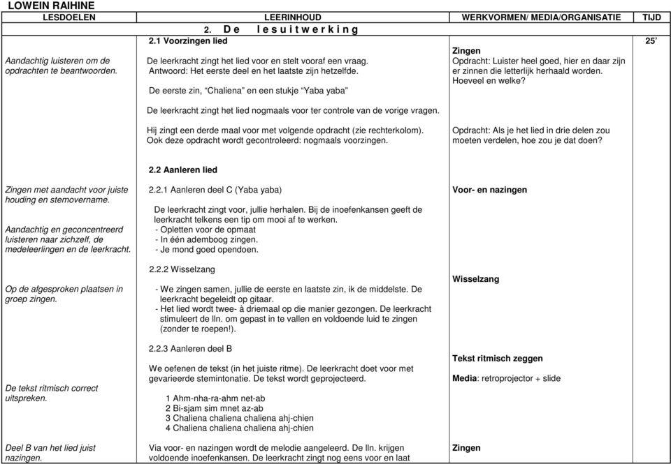 Zingen Opdracht: Luister heel goed, hier en daar zijn er zinnen die letterlijk herhaald worden. Hoeveel en welke? 25 Hij zingt een derde maal voor met volgende opdracht (zie rechterkolom).