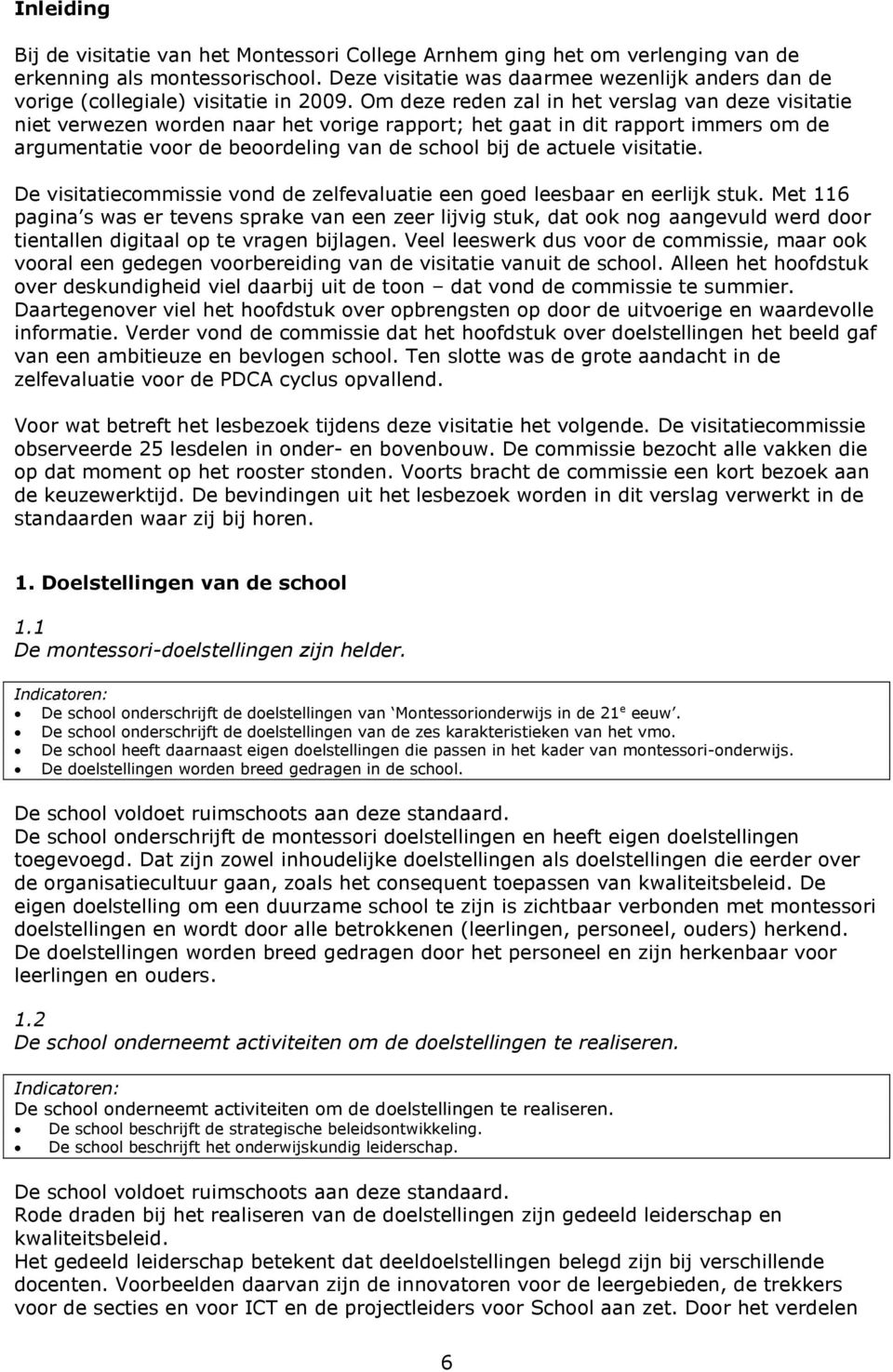 Om deze reden zal in het verslag van deze visitatie niet verwezen worden naar het vorige rapport; het gaat in dit rapport immers om de argumentatie voor de beoordeling van de school bij de actuele