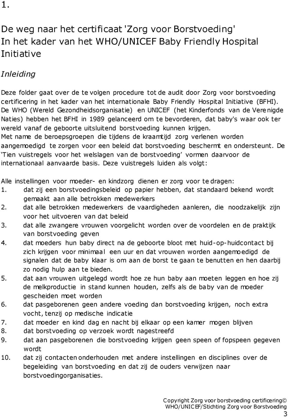 De WHO (Wereld Gezondheidsorganisatie) en UNICEF (het Kinderfonds van de Vere nigde Naties) hebben het BFHI in 1989 gelanceerd om te bevorderen, dat baby's waar ook ter wereld vanaf de geboorte