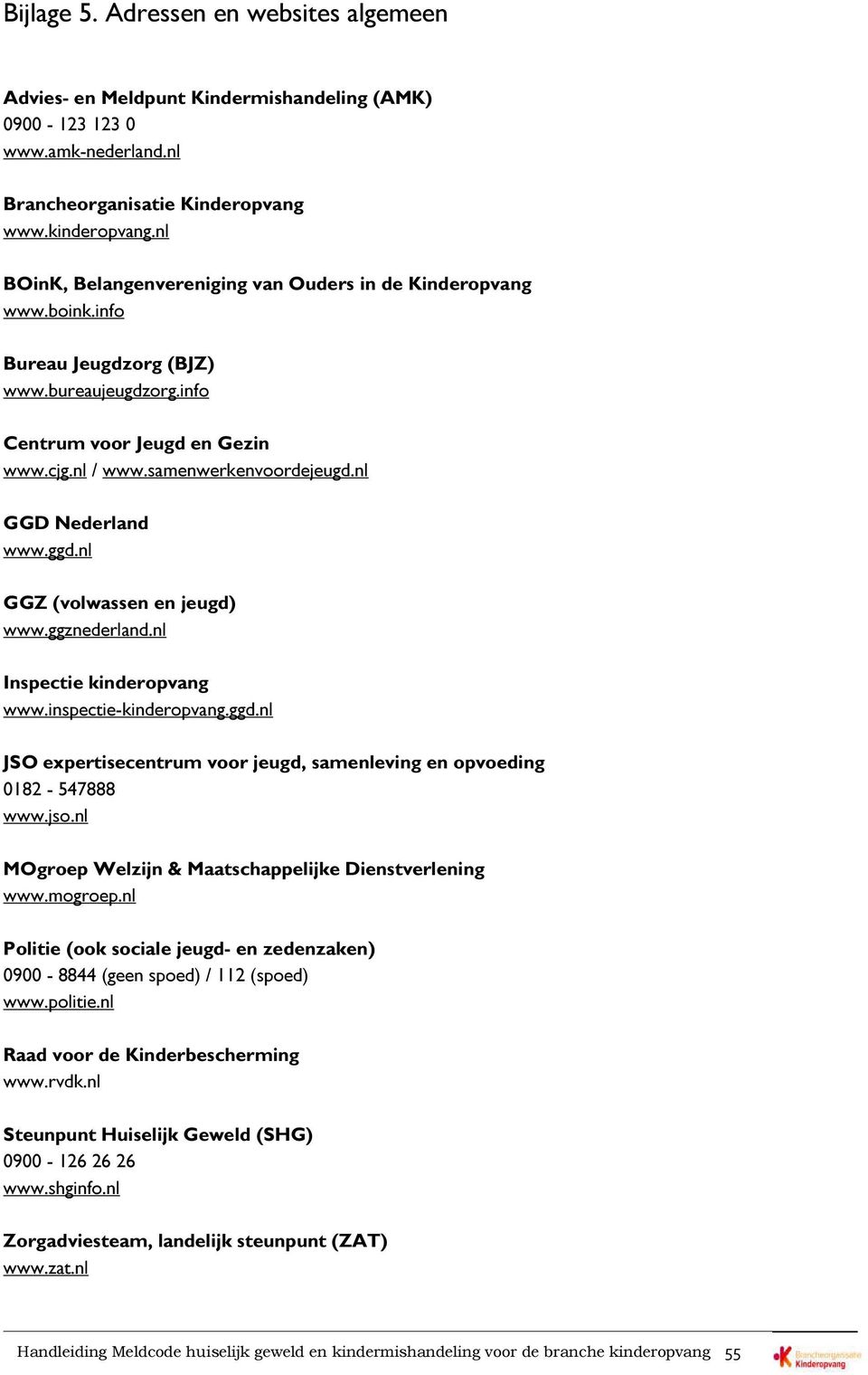 nl GGD Nederland www.ggd.nl GGZ (volwassen en jeugd) www.ggznederland.nl Inspectie kinderopvang www.inspectie-kinderopvang.ggd.nl JSO expertisecentrum voor jeugd, samenleving en opvoeding 0182-547888 www.