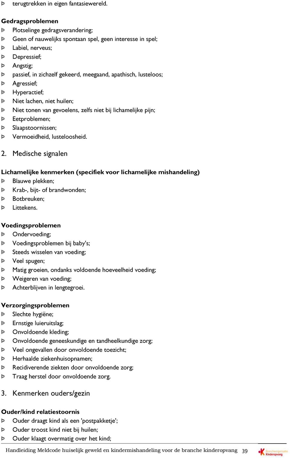 lusteloos; Agressief; Hyperactief; Niet lachen, niet huilen; Niet tonen van gevoelens, zelfs niet bij lichamelijke pijn; Eetproblemen; Slaapstoornissen; Vermoeidheid, lusteloosheid. 2.