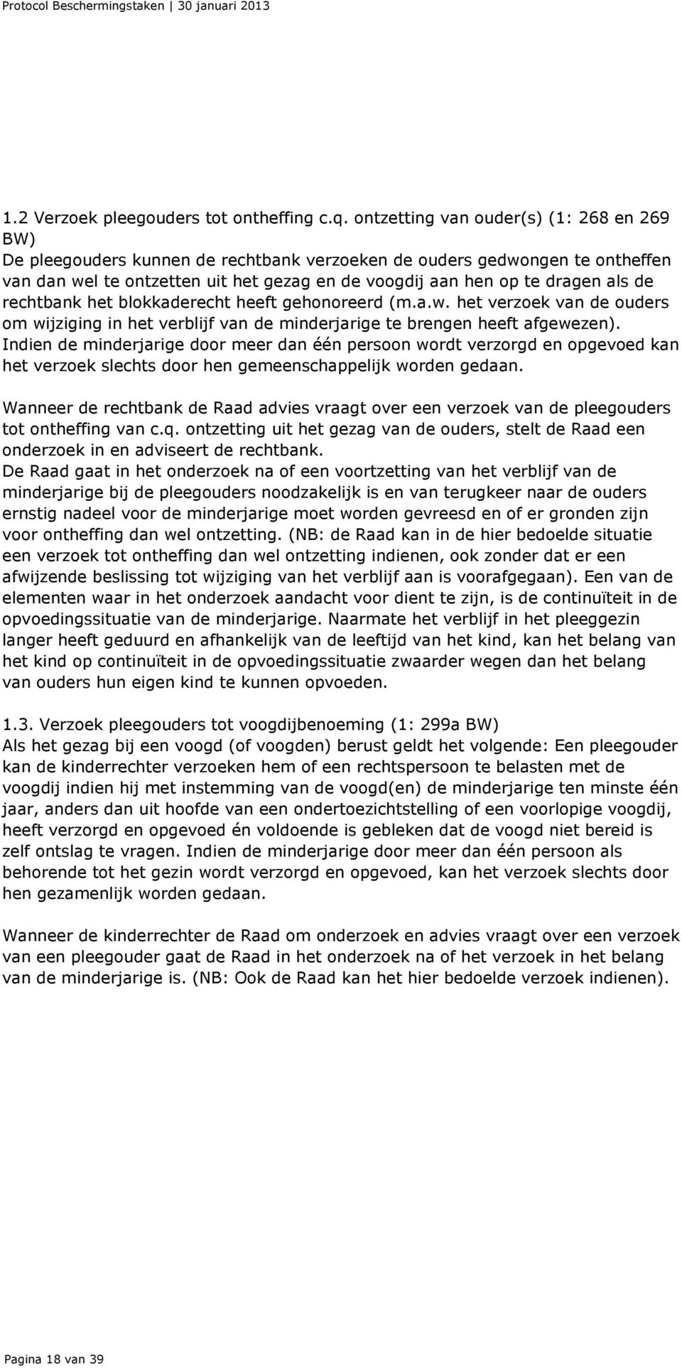 de rechtbank het blokkaderecht heeft gehonoreerd (m.a.w. het verzoek van de ouders om wijziging in het verblijf van de minderjarige te brengen heeft afgewezen).