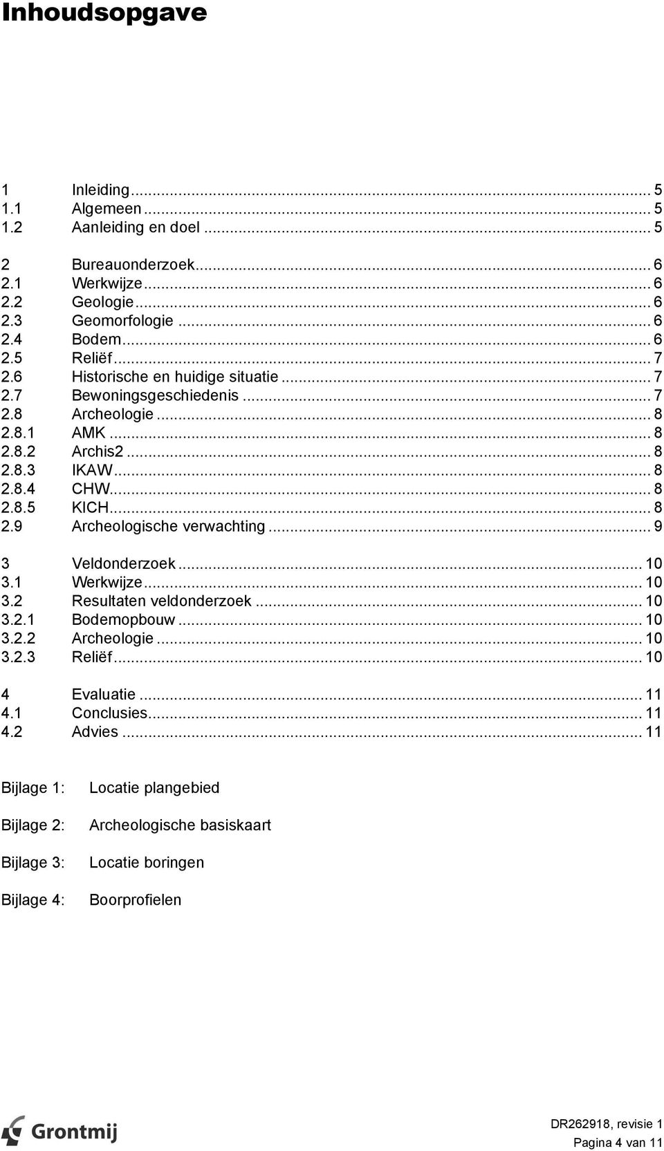 .. 9 3 Veldonderzoek... 1 3.1 Werkwijze... 1 3.2 Resultaten veldonderzoek... 1 3.2.1 Bodemopbouw... 1 3.2.2 Archeologie... 1 3.2.3 Reliëf... 1 4 Evaluatie... 11 4.1 Conclusies... 11 4.2 Advies.