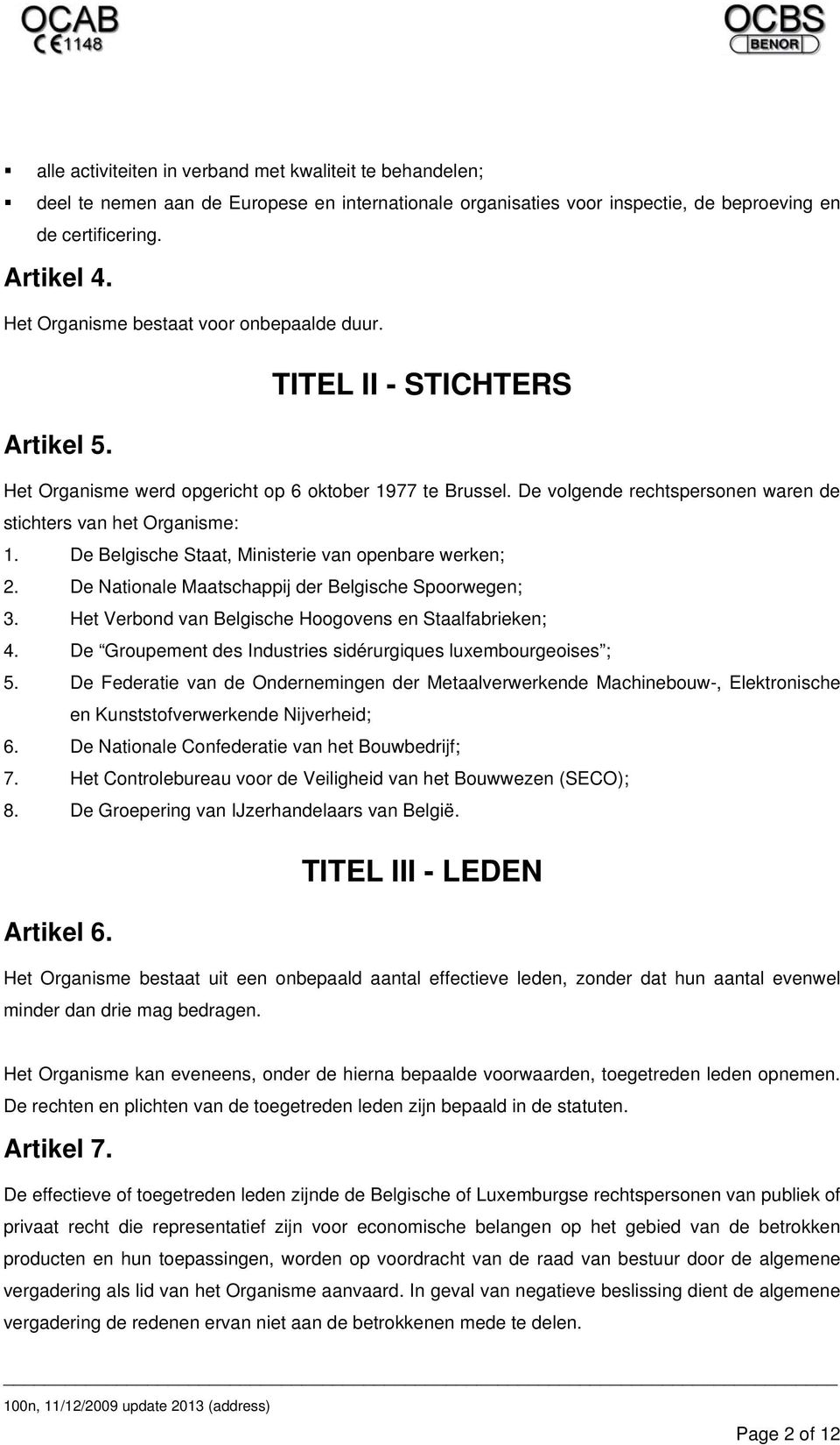 De volgende rechtspersonen waren de stichters van het Organisme: 1. De Belgische Staat, Ministerie van openbare werken; 2. De Nationale Maatschappij der Belgische Spoorwegen; 3.