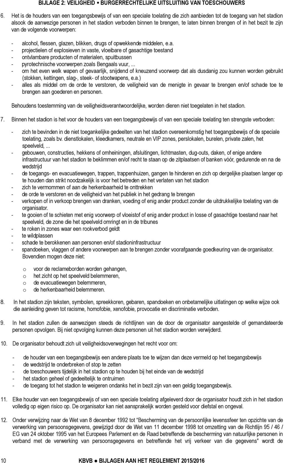 laten binnen brengen of in het bezit te zijn van de volgende voorwerpen: - alcohol, flessen, glazen, blikken, drugs of opwekkende middelen, e.a. - projectielen of explosieven in vaste, vloeibare of gasachtige toestand - ontvlambare producten of materialen, spuitbussen - pyrotechnische voorwerpen zoals Bengaals vuur,.