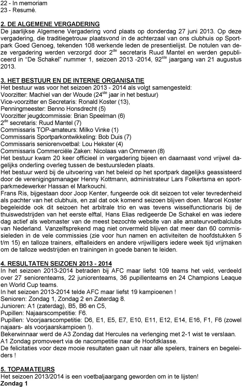 De notulen van deze vergadering werden verzorgd door 2 de secretaris Ruud Mantel en werden gepubliceerd in De Schakel nummer 1, seizoen 2013-2014, 92 ste jaargang van 21 augustus 2013. 3.