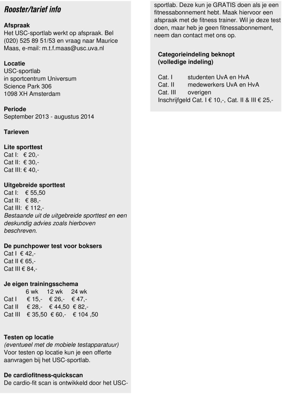 USCsportlab. Deze kun je GRATIS doen als je een fitnessabonnement hebt. Maak hiervoor een afspraak met de fitness trainer.