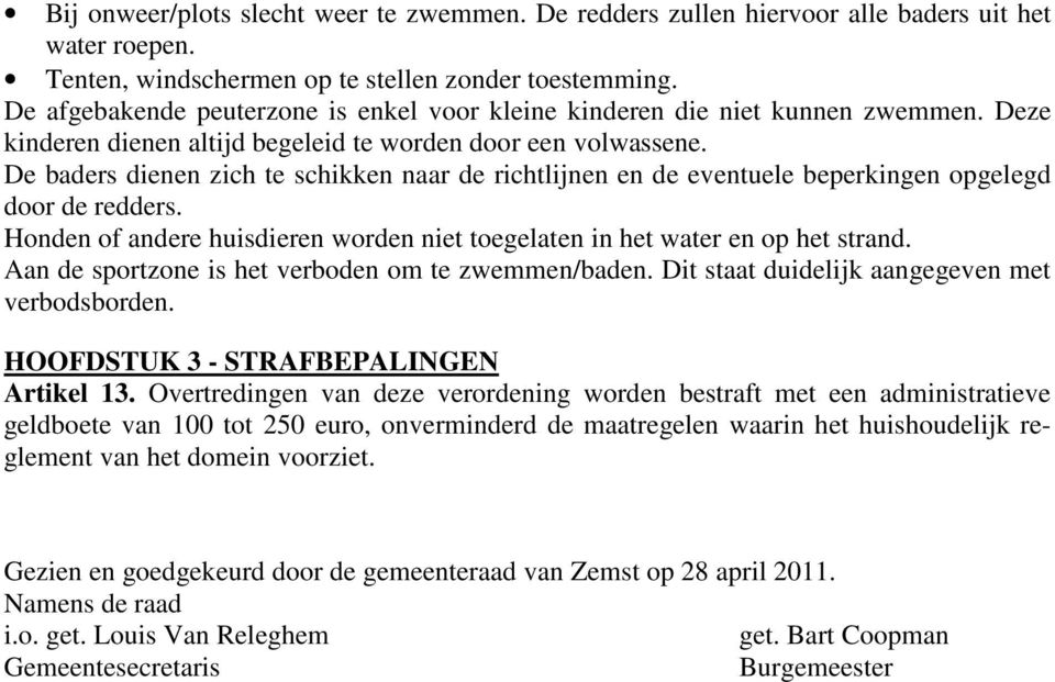 De baders dienen zich te schikken naar de richtlijnen en de eventuele beperkingen opgelegd door de redders. Honden of andere huisdieren worden niet toegelaten in het water en op het strand.