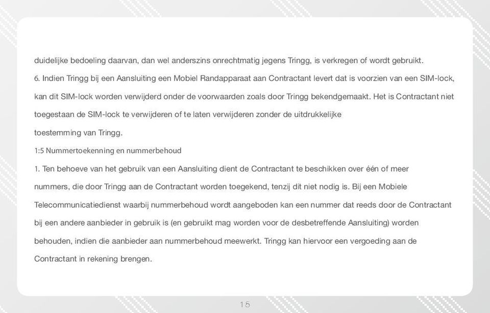 bekendgemaakt. Het is Contractant niet toegestaan de SIM-lock te verwijderen of te laten verwijderen zonder de uitdrukkelijke toestemming van Tringg. 1:5 Nummertoekenning en nummerbehoud 1.