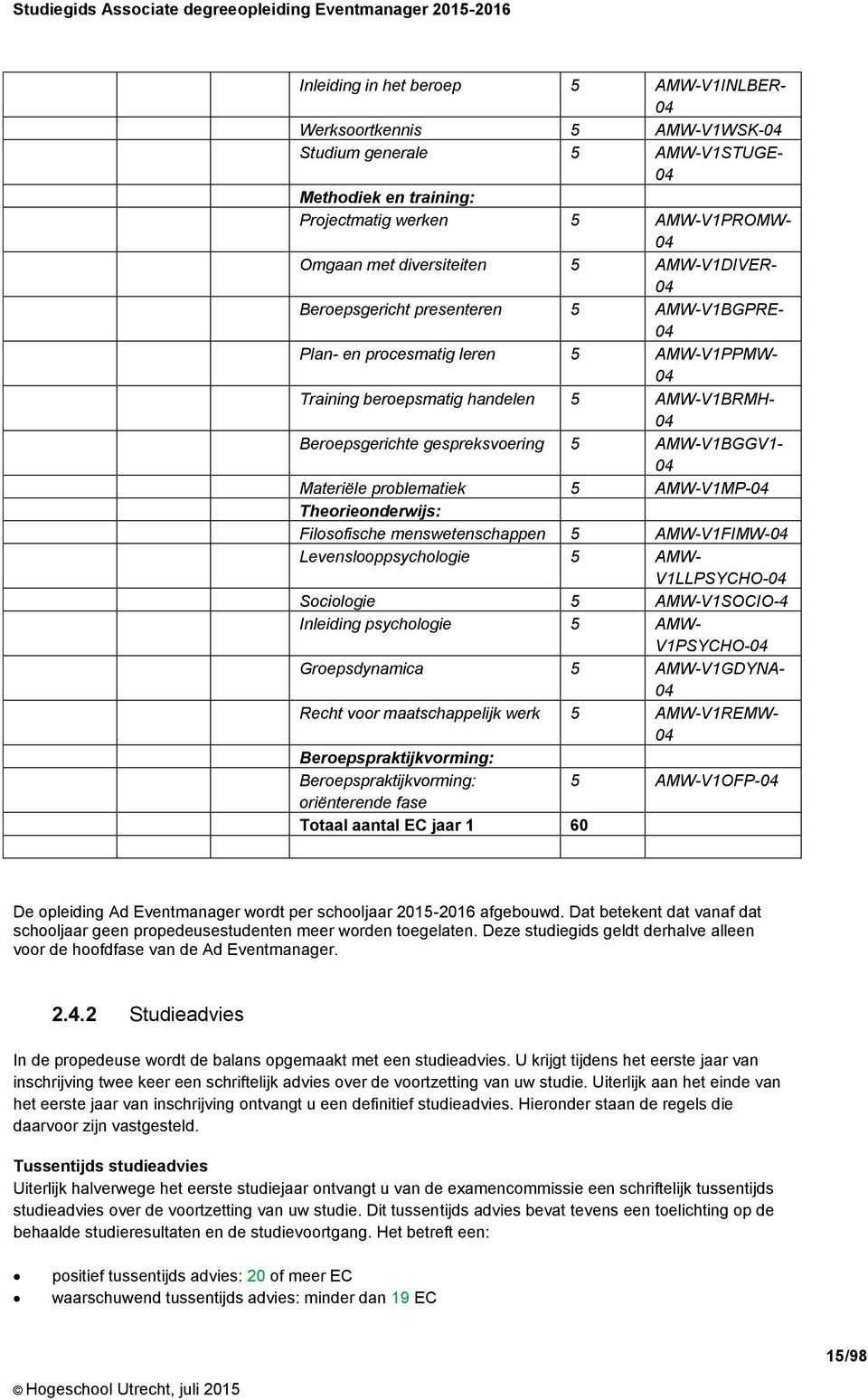 AMW-V1BGGV1-04 Materiële problematiek 5 AMW-V1MP-04 Theorieonderwijs: Filosofische menswetenschappen 5 AMW-V1FIMW-04 Levenslooppsychologie 5 AMW- V1LLPSYCHO-04 Sociologie 5 AMW-V1SOCIO-4 Inleiding