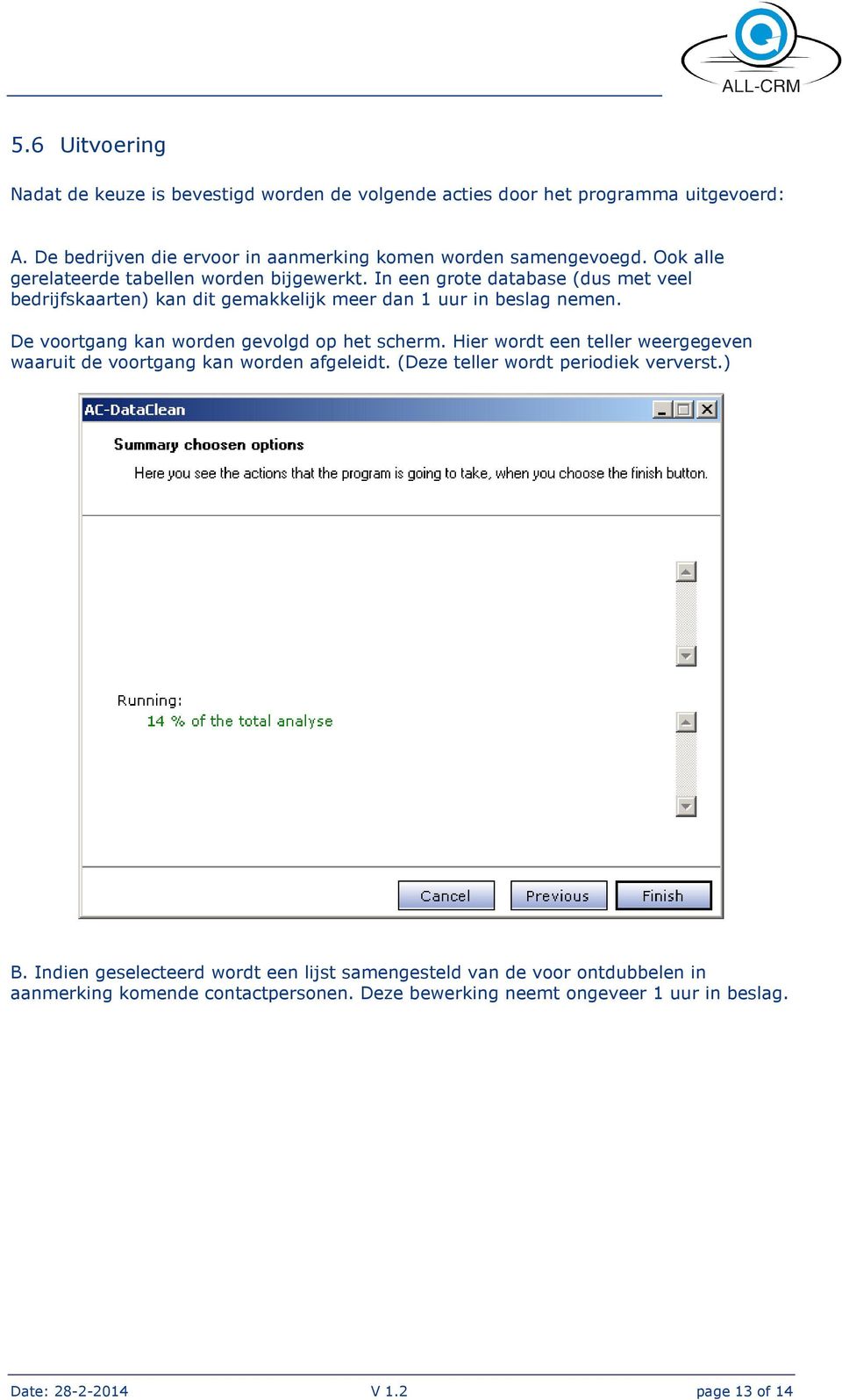 De voortgang kan worden gevolgd op het scherm. Hier wordt een teller weergegeven waaruit de voortgang kan worden afgeleidt. (Deze teller wordt periodiek ververst.) B.