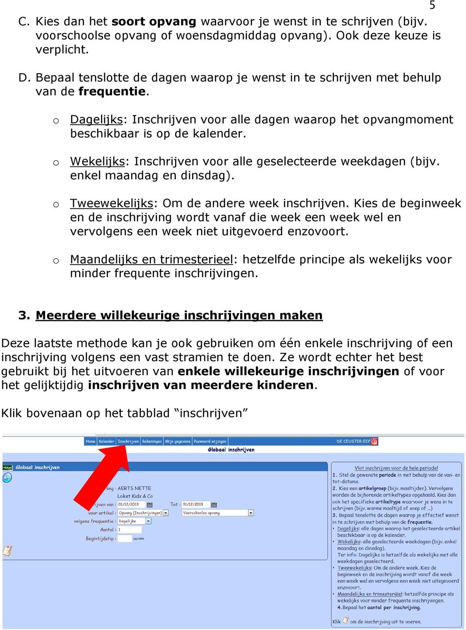 o Wekelijks: Inschrijven voor alle geselecteerde weekdagen (bijv. enkel maandag en dinsdag). o Tweewekelijks: Om de andere week inschrijven.