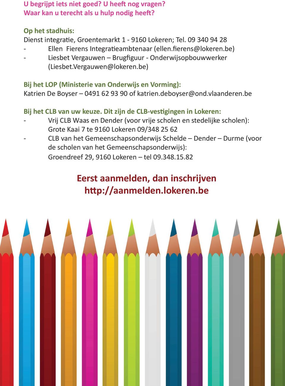 be) Bij het LOP (Ministerie van Onderwijs en Vorming): Katrien De Boyser 0491 62 93 90 of katrien.deboyser@ond.vlaanderen.be Bij het CLB van uw keuze.