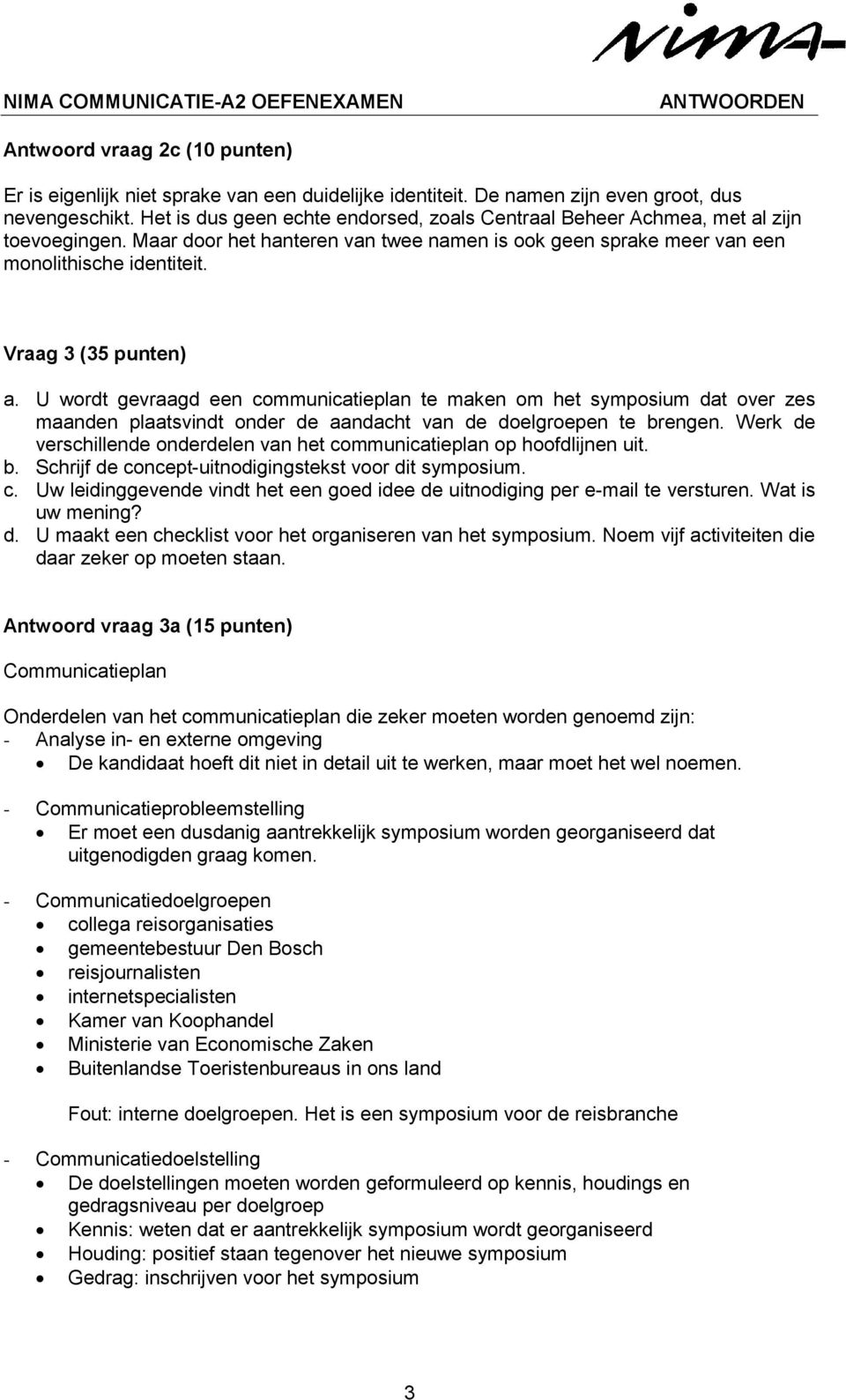 Vraag 3 (35 punten) a. U wordt gevraagd een communicatieplan te maken om het symposium dat over zes maanden plaatsvindt onder de aandacht van de doelgroepen te brengen.