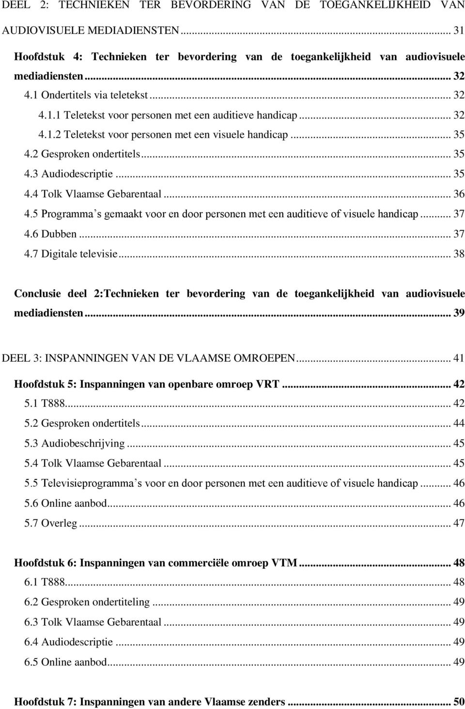 .. 35 4.4 Tolk Vlaamse Gebarentaal... 36 4.5 Programma s gemaakt voor en door personen met een auditieve of visuele handicap... 37 4.6 Dubben... 37 4.7 Digitale televisie.