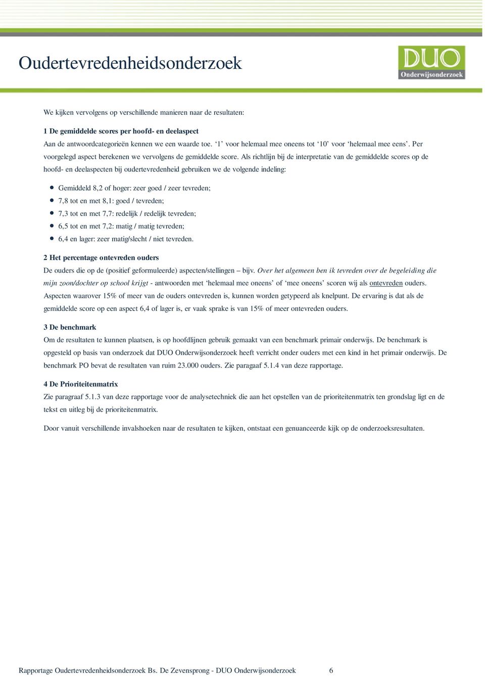 Als richtlijn bij de interpretatie van de gemiddelde scores op de hoofd- en deelaspecten bij oudertevredenheid gebruiken we de volgende indeling: Gemiddeld 8,2 of hoger: zeer goed / zeer tevreden;