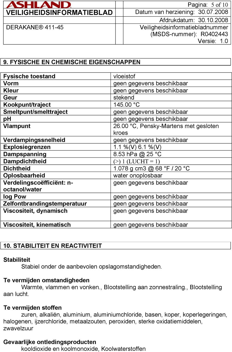 078 g cm3 @ 68 F / 20 C Oplosbaarheid water onoplosbaar Verdelingscoëfficiënt: n- octanol/water log Pow Zelfontbrandingstemperatuur Viscositeit, dynamisch Viscositeit, kinematisch 10.