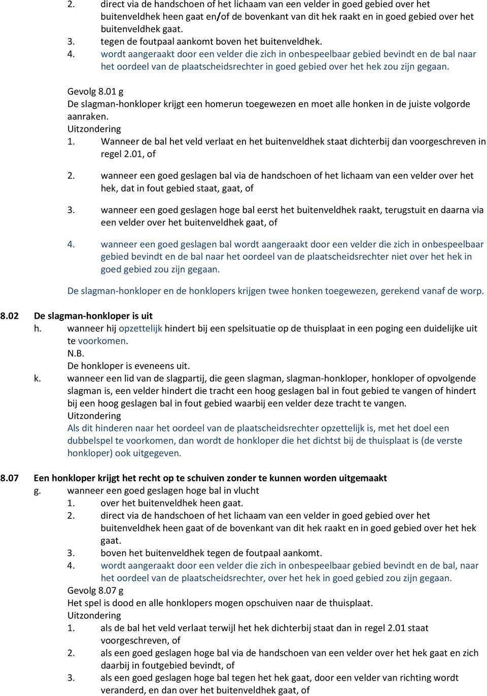 wordt aangeraakt door een velder die zich in onbespeelbaar gebied bevindt en de bal naar het oordeel van de plaatscheidsrechter in goed gebied over het hek zou zijn gegaan. Gevolg 8.